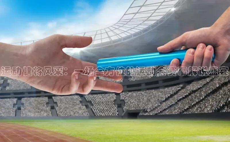 运动健将风采：一场全方位的运动会赛事解说盛宴