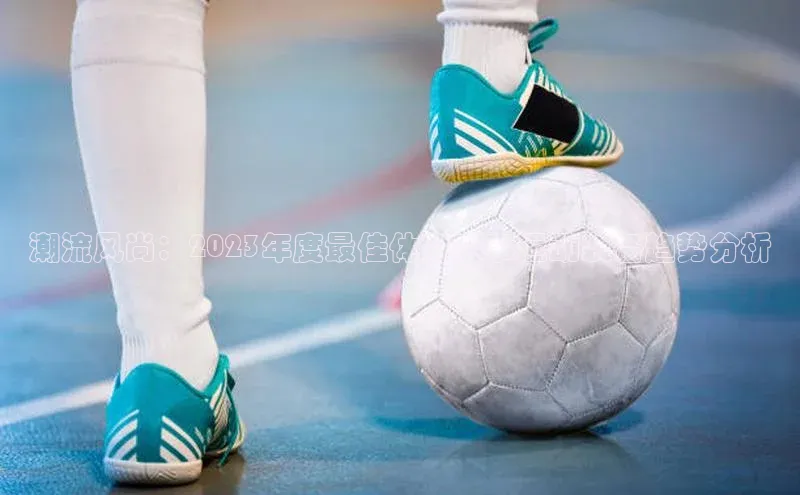 潮流风尚：2023年度最佳体育赛事运动装备趋势分析