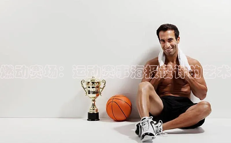 燃动赛场：运动赛事海报设计的艺术