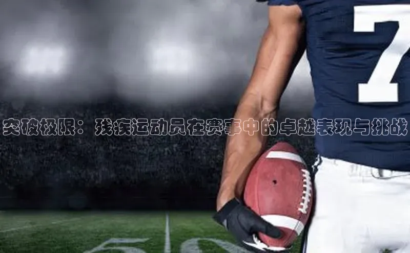 突破极限：残疾运动员在赛事中的卓越表现与挑战