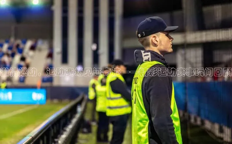 激情燃动，运动赛场见证奇迹——精彩运动赛事瞬间回顾